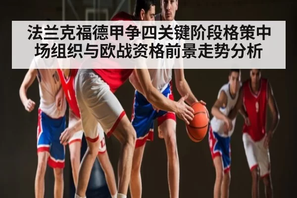 法兰克福德甲争四关键阶段格策中场组织与欧战资格前景走势分析